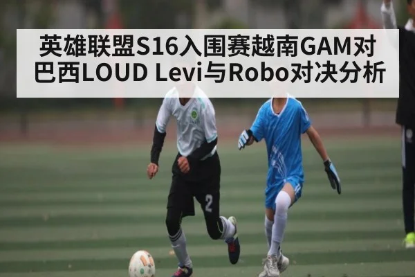 英雄联盟S16入围赛越南GAM对巴西LOUD Levi与Robo对决分析